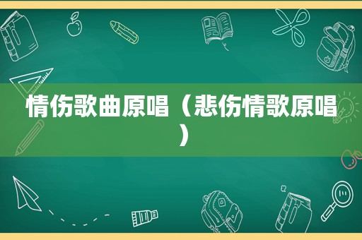情伤歌曲原唱（悲伤情歌原唱）