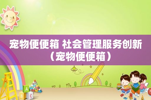 宠物便便箱 社会管理服务创新（宠物便便箱）