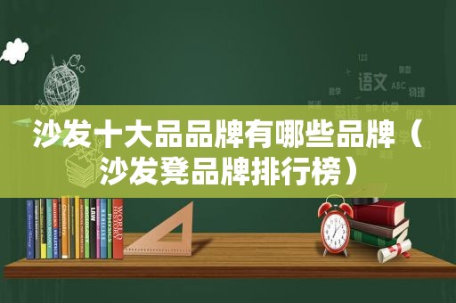 沙发十大品品牌有哪些品牌（沙发凳品牌排行榜）