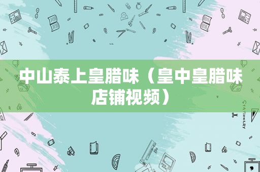 中山泰上皇腊味（皇中皇腊味店铺视频）