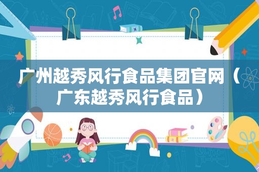 广州越秀风行食品集团官网（广东越秀风行食品）