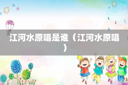 江河水原唱是谁（江河水原唱）