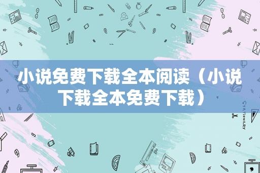 小说免费下载全本阅读（小说下载全本免费下载）