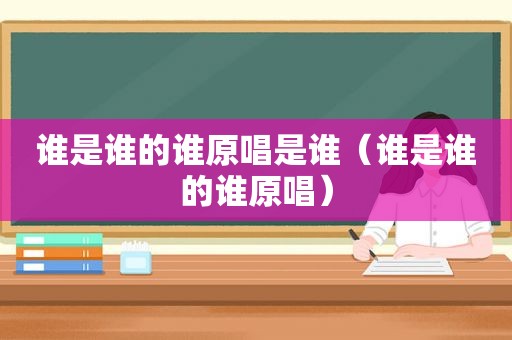 谁是谁的谁原唱是谁（谁是谁的谁原唱）