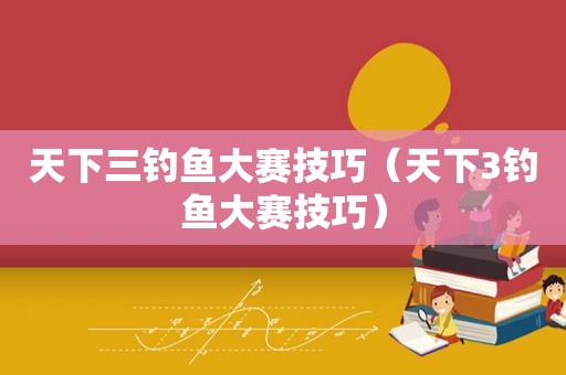 天下三钓鱼大赛技巧（天下3钓鱼大赛技巧）