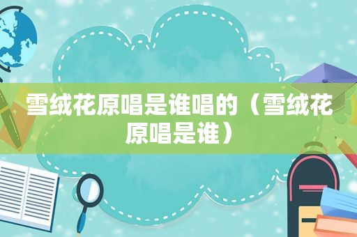 雪绒花原唱是谁唱的（雪绒花原唱是谁）