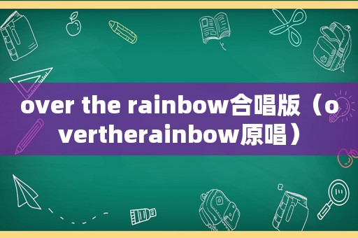 over the rainbow合唱版（overtherainbow原唱）