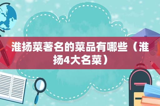 淮扬菜著名的菜品有哪些（淮扬4大名菜）