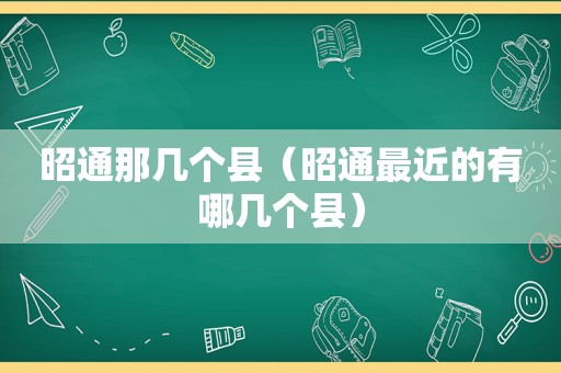 昭通那几个县（昭通最近的有哪几个县）