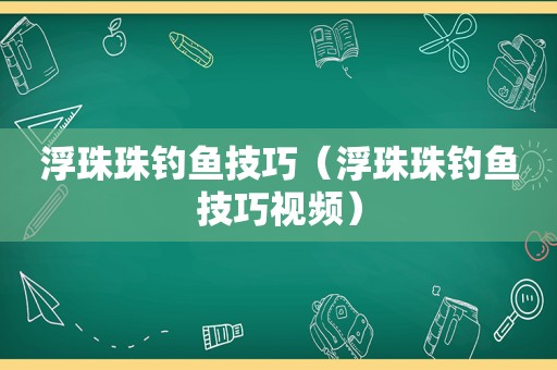 浮珠珠钓鱼技巧（浮珠珠钓鱼技巧视频）