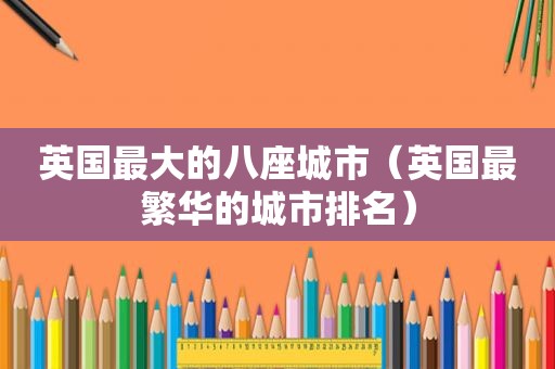 英国最大的八座城市（英国最繁华的城市排名）