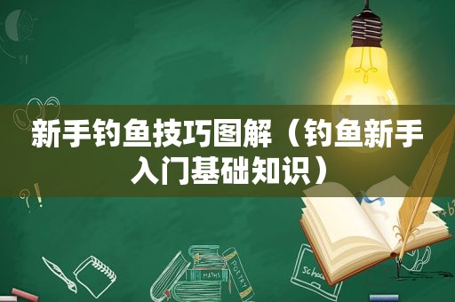 新手钓鱼技巧图解（钓鱼新手入门基础知识）