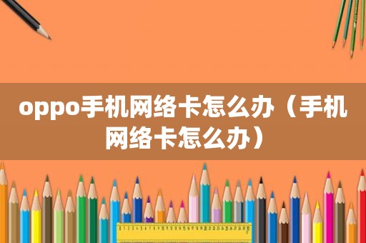 oppo手机网络卡怎么办（手机网络卡怎么办）
