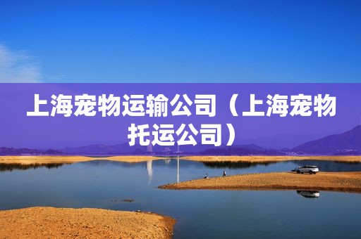 上海宠物运输公司（上海宠物托运公司）