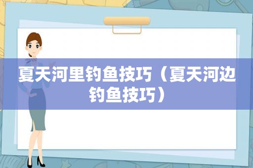 夏天河里钓鱼技巧（夏天河边钓鱼技巧）