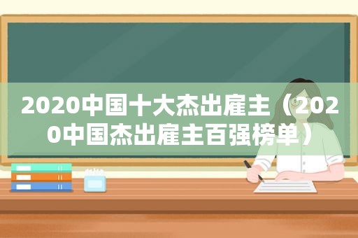2020中国十大杰出雇主（2020中国杰出雇主百强榜单）