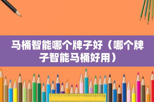 马桶智能哪个牌子好（哪个牌子智能马桶好用）