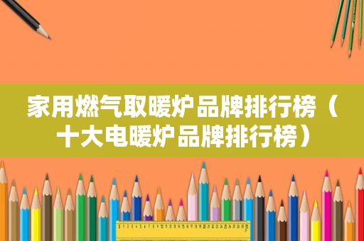 家用燃气取暖炉品牌排行榜（十大电暖炉品牌排行榜）