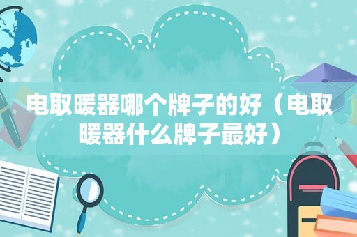 电取暖器哪个牌子的好（电取暖器什么牌子最好）
