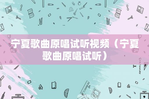 宁夏歌曲原唱试听视频（宁夏歌曲原唱试听）