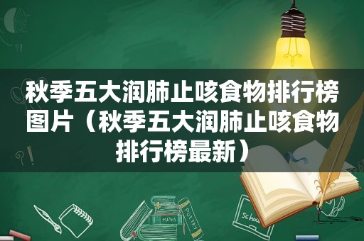 秋季五大润肺止咳食物排行榜图片（秋季五大润肺止咳食物排行榜最新）