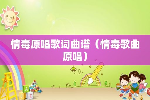 情毒原唱歌词曲谱（情毒歌曲原唱）