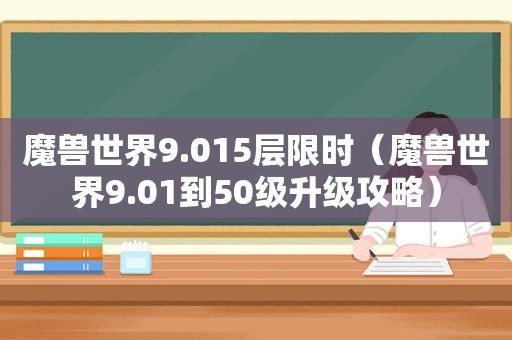 魔兽世界9.015层限时（魔兽世界9.01到50级升级攻略）