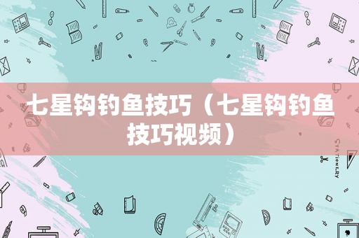 七星钩钓鱼技巧（七星钩钓鱼技巧视频）