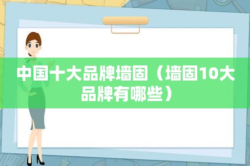 中国十大品牌墙固（墙固10大品牌有哪些）