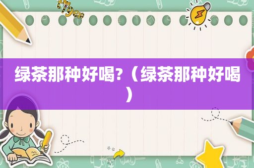绿茶那种好喝?（绿茶那种好喝）