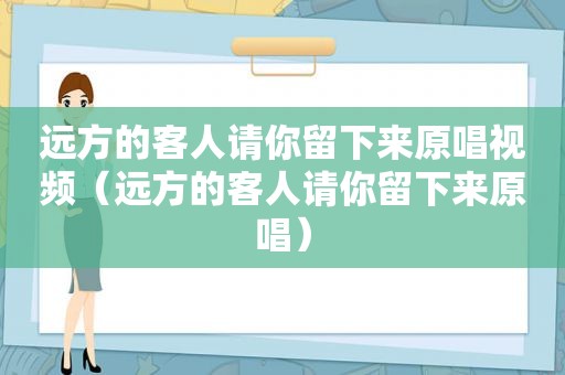 远方的客人请你留下来原唱视频（远方的客人请你留下来原唱）
