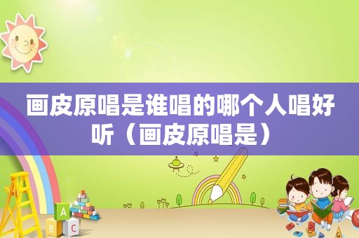 画皮原唱是谁唱的哪个人唱好听（画皮原唱是）