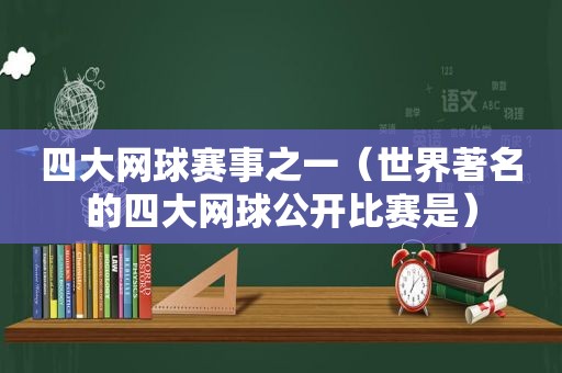 四大网球赛事之一（世界著名的四大网球公开比赛是）