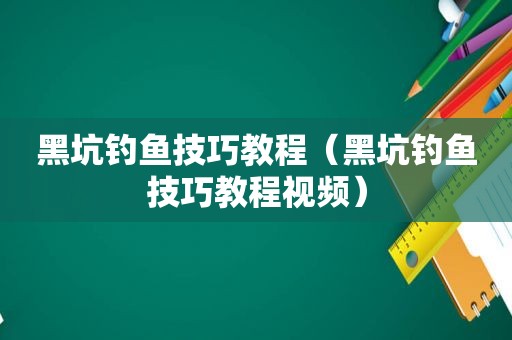 黑坑钓鱼技巧教程（黑坑钓鱼技巧教程视频）