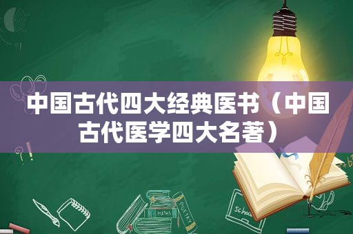 中国古代四大经典医书（中国古代医学四大名著）