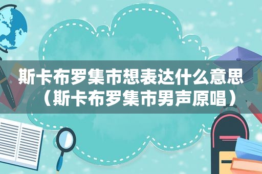 斯卡布罗集市想表达什么意思（斯卡布罗集市男声原唱）