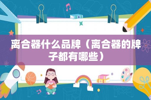 离合器什么品牌（离合器的牌子都有哪些）