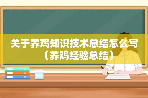 关于养鸡知识技术总结怎么写（养鸡经验总结）