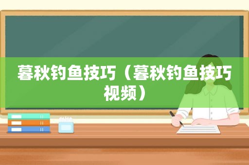 暮秋钓鱼技巧（暮秋钓鱼技巧视频）