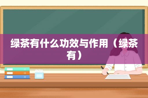 绿茶有什么功效与作用（绿茶有）