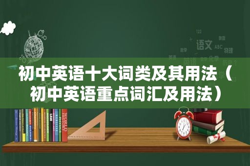 初中英语十大词类及其用法（初中英语重点词汇及用法）
