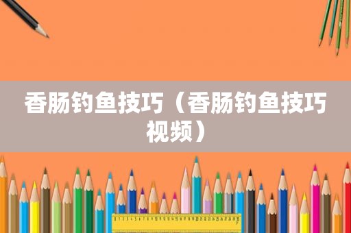 香肠钓鱼技巧（香肠钓鱼技巧视频）