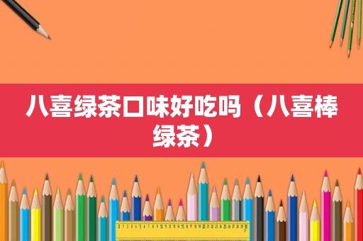八喜绿茶口味好吃吗（八喜棒绿茶）