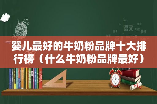 婴儿最好的牛奶粉品牌十大排行榜（什么牛奶粉品牌最好）