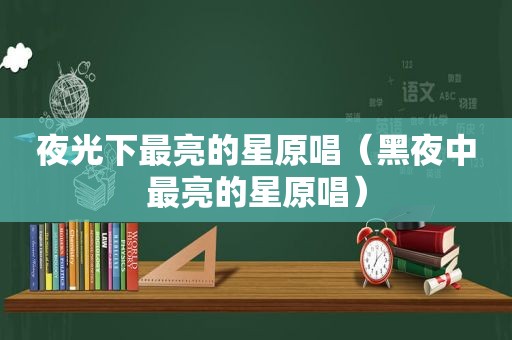 夜光下最亮的星原唱（黑夜中最亮的星原唱）