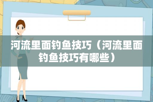河流里面钓鱼技巧（河流里面钓鱼技巧有哪些）