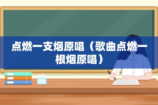 点燃一支烟原唱（歌曲点燃一根烟原唱）