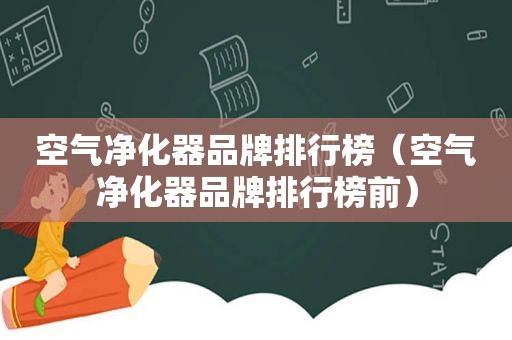 空气净化器品牌排行榜（空气净化器品牌排行榜前）
