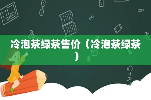 冷泡茶绿茶售价（冷泡茶绿茶）