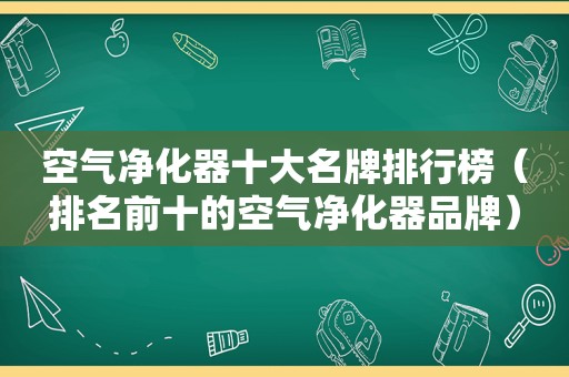 空气净化器十大名牌排行榜（排名前十的空气净化器品牌）